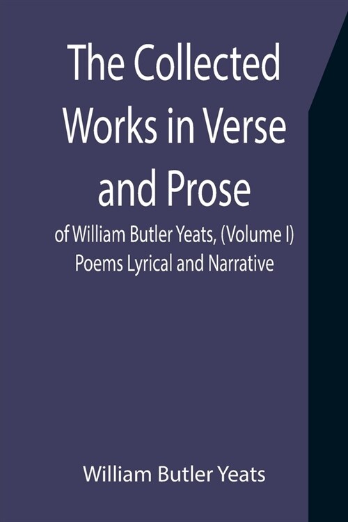 The Collected Works in Verse and Prose of William Butler Yeats, (Volume I) Poems Lyrical and Narrative (Paperback)