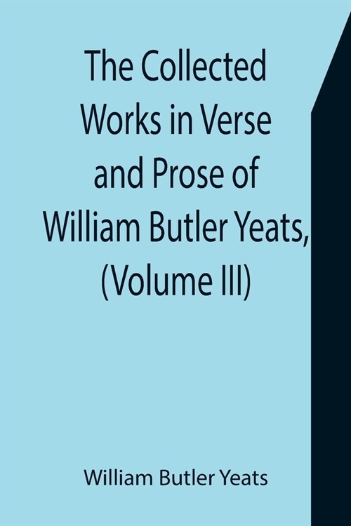 The Collected Works in Verse and Prose of William Butler Yeats, (Volume III) The Countess Cathleen. The Land of Hearts Desire. The Unicorn from the S (Paperback)