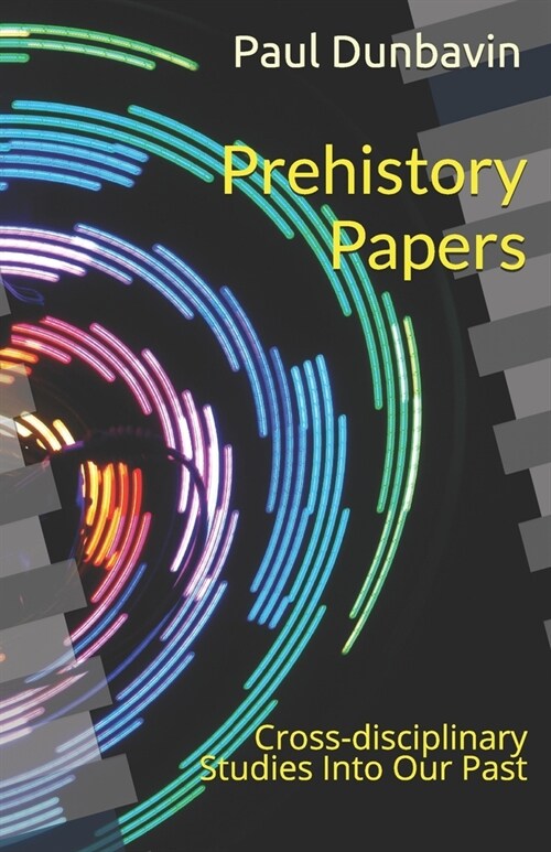 Prehistory Papers: Cross-disciplinary Studies Into Our Past (Paperback)