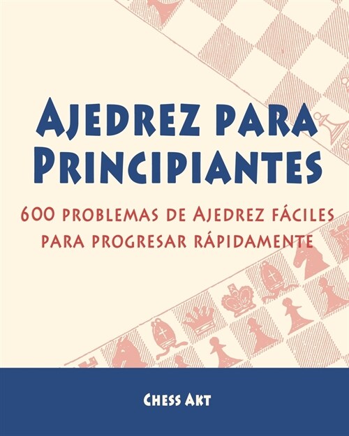 Ajedrez para Principiantes: 600 problemas de Ajedrez f?iles para progresar r?idamente (Paperback)