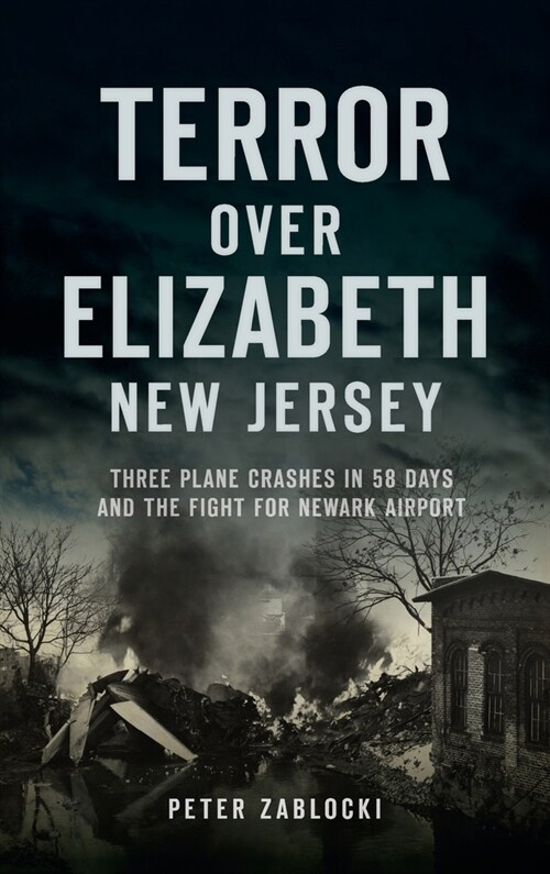 Terror Over Elizabeth, New Jersey: Three Plane Crashes in 58 Days and the Fight for Newark Airport (Hardcover)