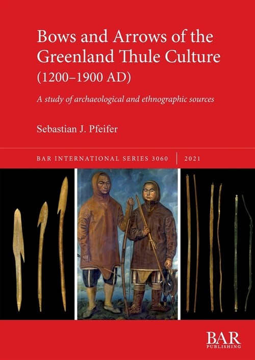 Bows and Arrows of the Greenland Thule Culture (1200-1900 AD) : A study of archaeological and ethnographic sources (Paperback)