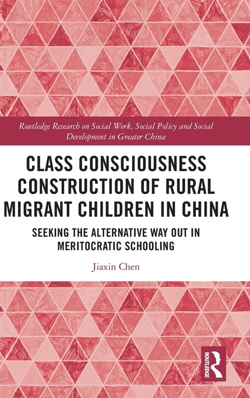 Class Consciousness Construction of Rural Migrant Children in China : Seeking the Alternative Way Out in Meritocratic Schooling (Hardcover)