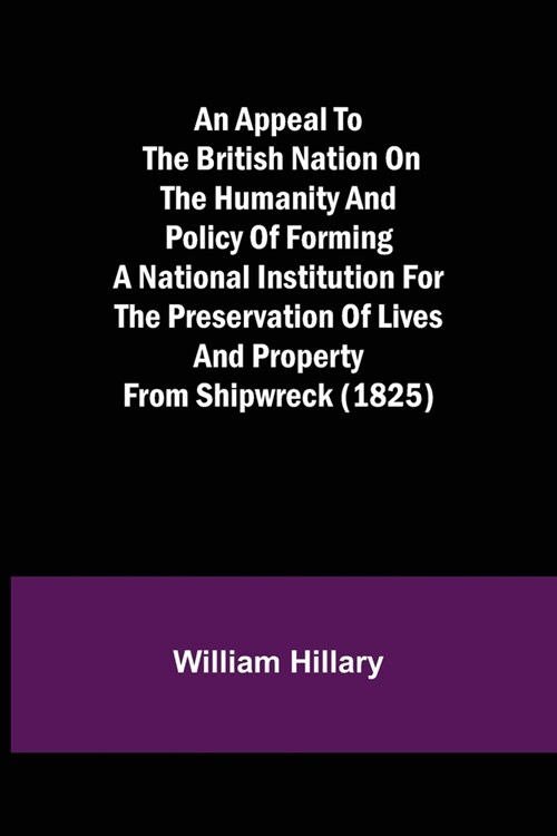 An Appeal to the British Nation on the Humanity and Policy of Forming a National Institution for the Preservation of Lives and Property from Shipwreck (Paperback)