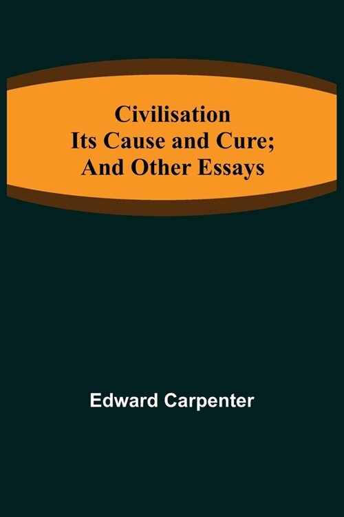 Civilisation; Its Cause and Cure; and Other Essays (Paperback)