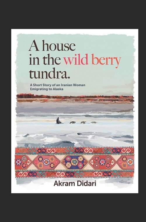 A House in the Wild Berry Tundra: A Short Story of an Iranian Woman Emigrating to Alaska (Paperback)