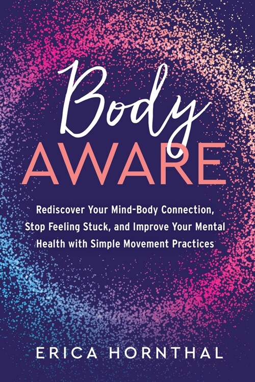 Body Aware: Rediscover Your Mind-Body Connection, Stop Feeling Stuck, and Improve Your Mental Health with Simple Movement Practice (Paperback)