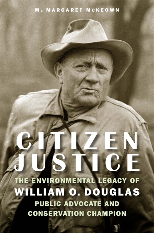 Citizen Justice: The Environmental Legacy of William O. Douglas--Public Advocate and Conservation Champion (Hardcover)