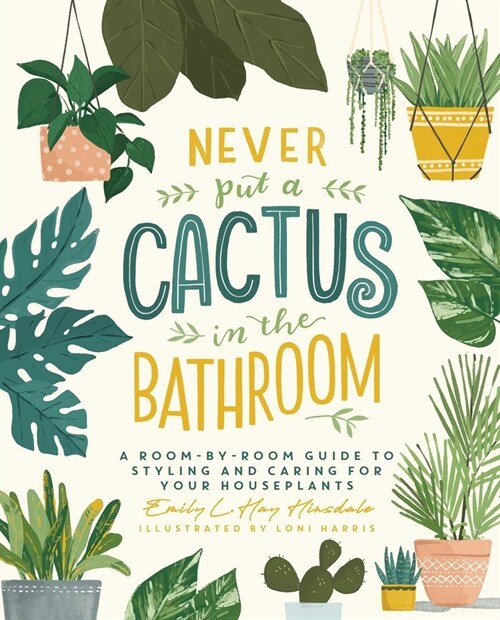 Never Put a Cactus in the Bathroom: A Room-By-Room Guide to Styling and Caring for Your Houseplants (Paperback)