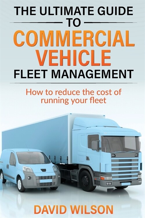 The Ultimate Guide to Commercial Vehicle Fleet Management (Paperback)