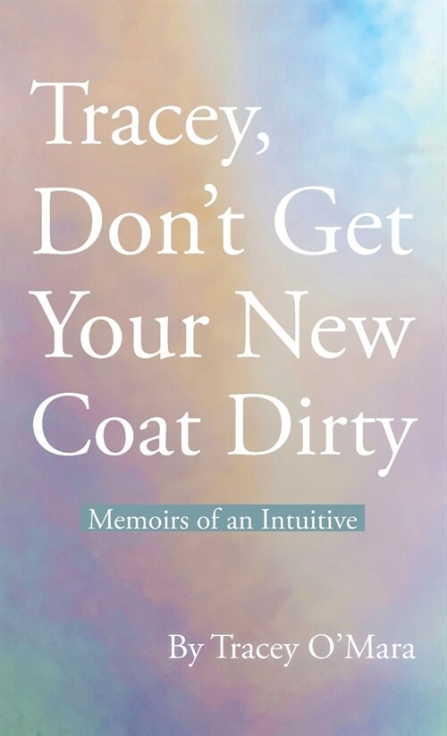 Tracey, Dont Get Your New Coat Dirty: Memoirs of an Intuitive (Hardcover)