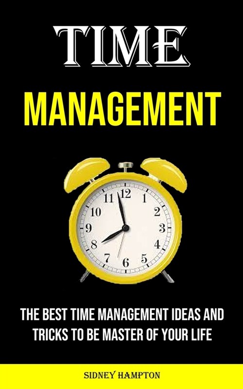 Time Management: The Best Time Management Ideas and Tricks to Be Master of Your Life (Paperback)