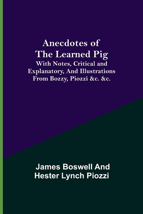 Anecdotes of the Learned Pig; With Notes, Critical and Explanatory, and Illustrations from Bozzy, Piozzi &c. &c. (Paperback)