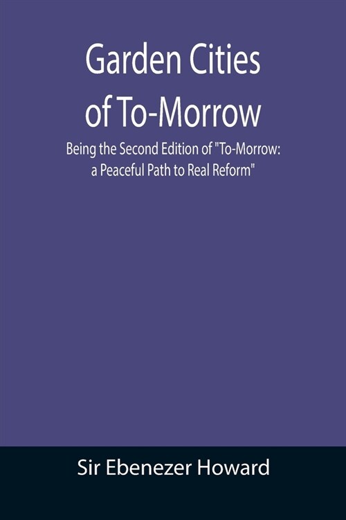 Garden Cities of To-Morrow; Being the Second Edition of To-Morrow: a Peaceful Path to Real Reform (Paperback)