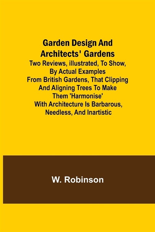 Garden Design and Architects Gardens; Two reviews, illustrated, to show, by actual examples from British gardens, that clipping and aligning trees to (Paperback)