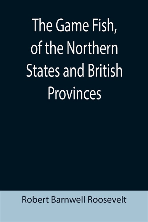 The Game Fish, of the Northern States and British Provinces; With an account of the salmon and sea-trout fishing of Canada and New Brunswick, together (Paperback)