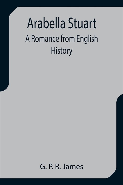 Arabella Stuart: A Romance from English History (Paperback)
