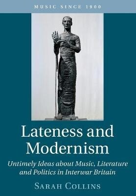 Lateness and Modernism : Untimely Ideas about Music, Literature and Politics in Interwar Britain (Paperback, New ed)