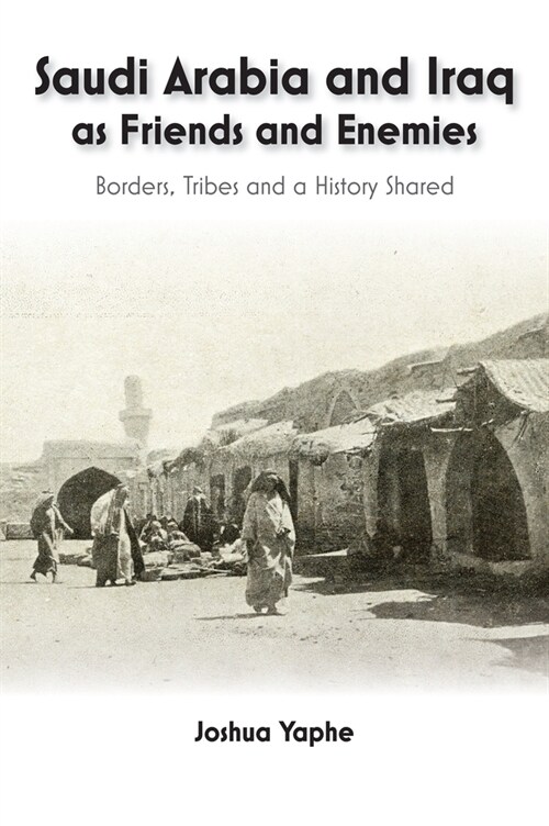 Saudi Arabia and Iraq as Friends and Enemies : Borders, Tribes and a History Shared (Hardcover)