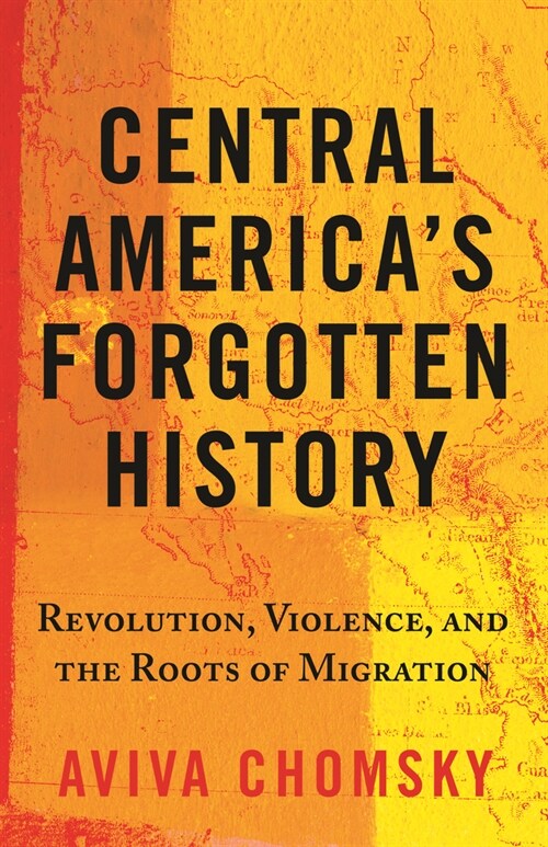 Central Americas Forgotten History: Revolution, Violence, and the Roots of Migration (Paperback)