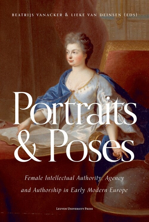 Portraits and Poses: Female Intellectual Authority, Agency and Authorship in Early Modern Europe (Paperback)