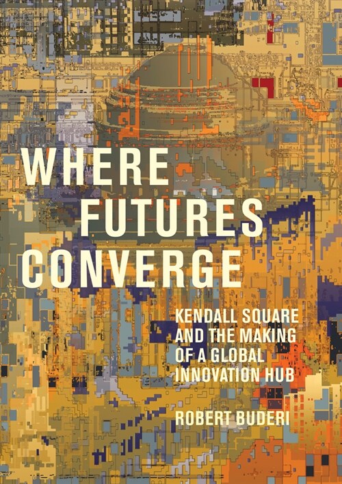 Where Futures Converge: Kendall Square and the Making of a Global Innovation Hub (Hardcover)