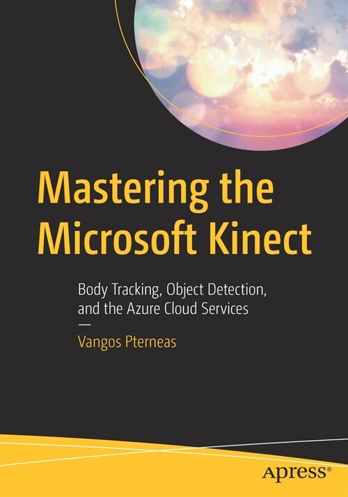 Mastering the Microsoft Kinect: Body Tracking, Object Detection, and the Azure Cloud Services (Paperback)