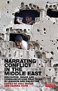 Narrating Conflict in the Middle East : Discourse, Image and Communications Practices in Lebanon and Palestine (Hardcover)