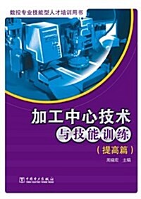 數控专業技能型人才培训用书:加工中心技術與技能训練(提高篇) (平裝, 第1版)