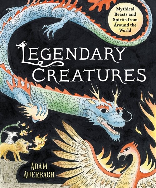 Legendary Creatures: Mythical Beasts and Spirits from Around the World (Hardcover)