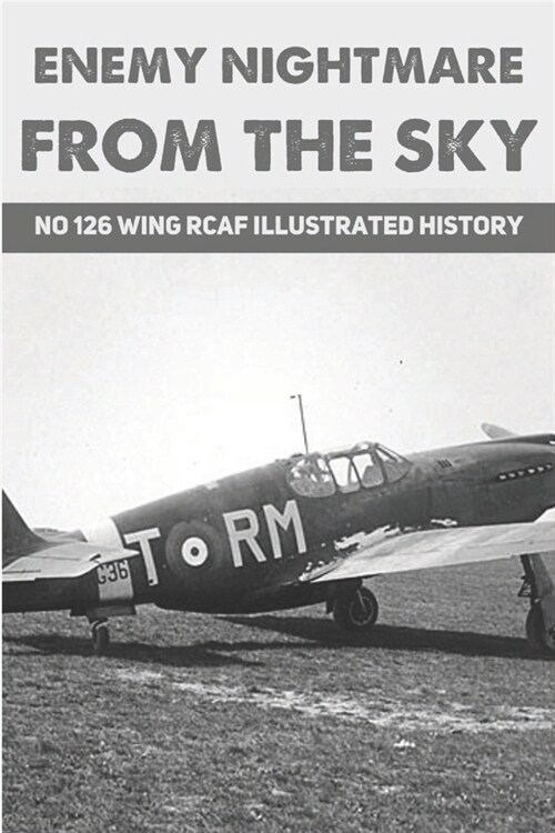 Enemy Nightmare From The Sky: No 126 Wing RCAF Illustrated History (Paperback)