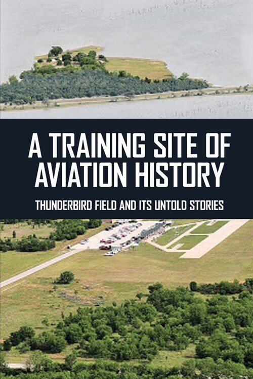 A Training Site Of Aviation History: Thunderbird Field And Its Untold Stories (Paperback)