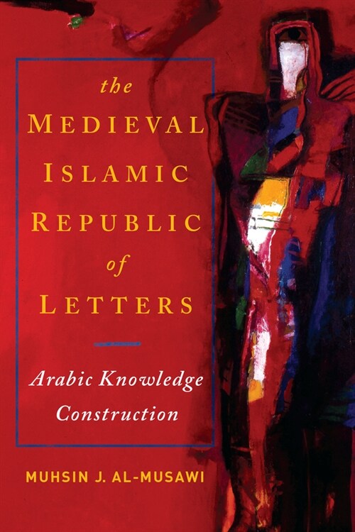 The Medieval Islamic Republic of Letters: Arabic Knowledge Construction (Hardcover)