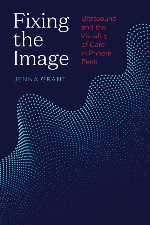 Fixing the Image: Ultrasound and the Visuality of Care in Phnom Penh (Paperback)