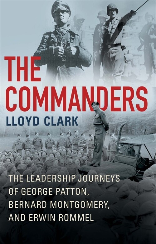 The Commanders: The Leadership Journeys of George Patton, Bernard Montgomery, and Erwin Rommel (Hardcover)