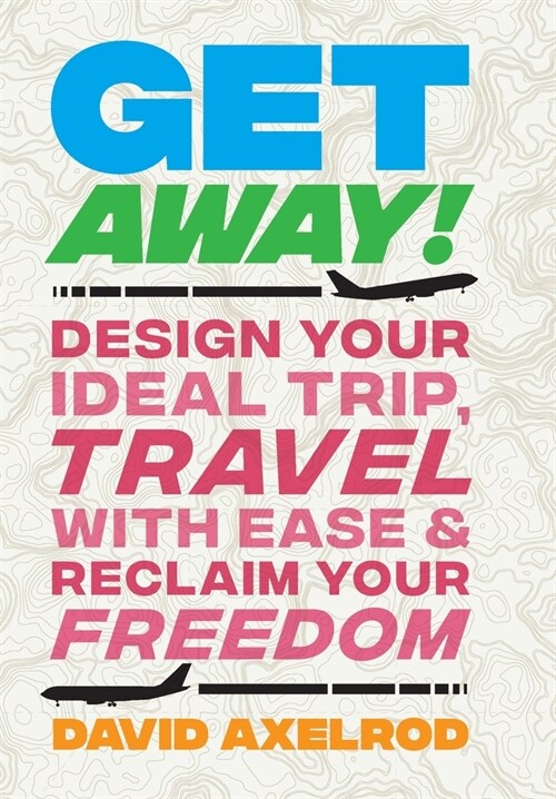 Get Away!: Design Your Ideal Trip, Travel with Ease, and Reclaim Your Freedom (Hardcover)