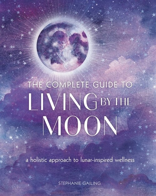 The Complete Guide to Living by the Moon: A Holistic Approach to Lunar-Inspired Wellness (Paperback)