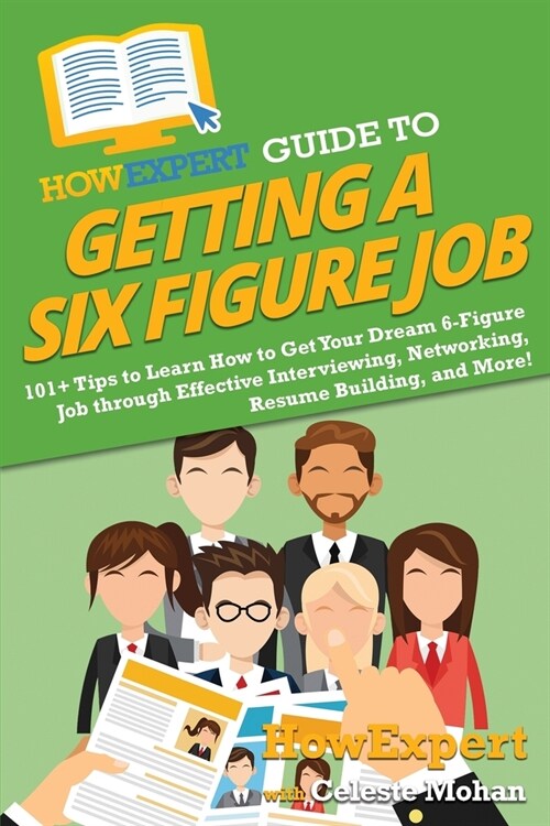 HowExpert Guide to Getting a Six Figure Job: 101+ Tips to Learn How to Get Your Dream 6-Figure Job through Effective Interviewing, Networking, Resume (Paperback)