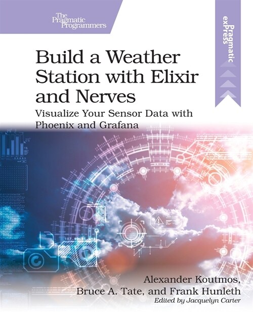 Build a Weather Station with Elixir and Nerves: Visualize Your Sensor Data with Phoenix and Grafana (Paperback)