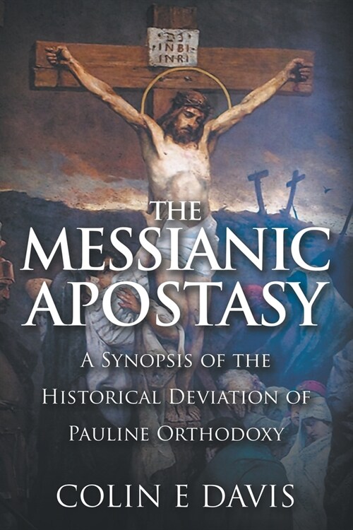 The Messianic Apostasy: A Synopsis of the Historical Deviation of Pauline Orthodoxy (Paperback)