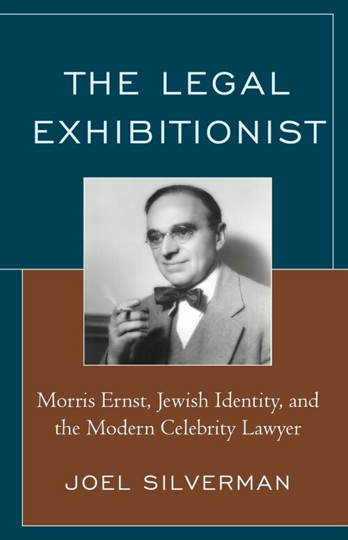 The Legal Exhibitionist: Morris Ernst, Jewish Identity, and the Modern Celebrity Lawyer (Hardcover)