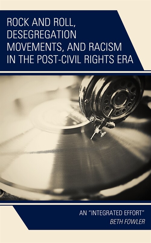 Rock and Roll, Desegregation Movements, and Racism in the Post-Civil Rights Era: An Integrated Effort (Hardcover)