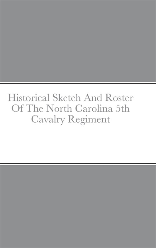 Historical Sketch And Roster Of The North Carolina 5th Cavalry Regiment (Hardcover)