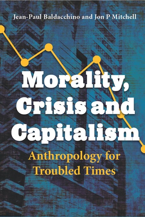 Morality, Crisis and Capitalism: Anthropology for Troubled Times (Hardcover)