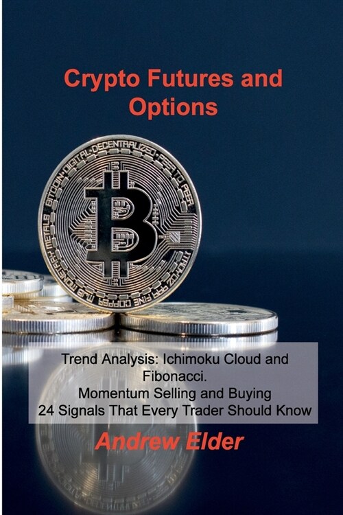 Crypto Futures and Options: Trend Analysis: Ichimoku Cloud and Fibonacci. Momentum Selling and Buying 24 Signals That Every Trader Should Know (Paperback)