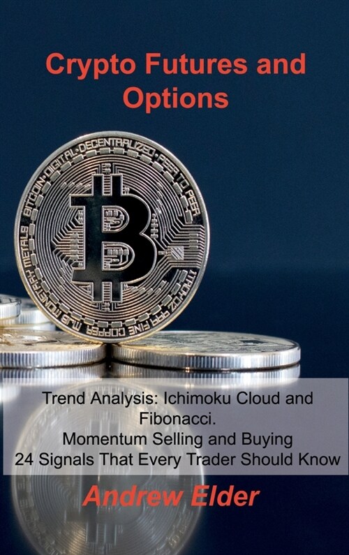 Crypto Futures and Options: Trend Analysis: Ichimoku Cloud and Fibonacci. Momentum Selling and Buying 24 Signals That Every Trader Should Know (Hardcover)