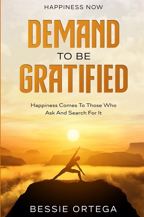 Happiness Now: Demand To Be Gratified - Happiness Comes To Those Who Ask And Search For It (Paperback)