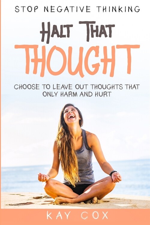 Stop Negative Thinking: Halt That Thought - Choose To Leave Out Thoughts That Only Harm and Hurt (Paperback)