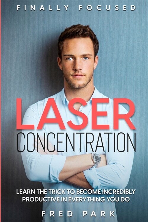 Finally Focused: Laser Concentration - Learn The Trick To Become Incredibly Productive In Everything You Do (Paperback)