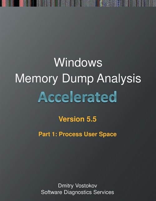 Accelerated Windows Memory Dump Analysis, Fifth Edition, Part 1, Revised, Process User Space: Training Course Transcript and WinDbg Practice Exercises (Paperback, 5)